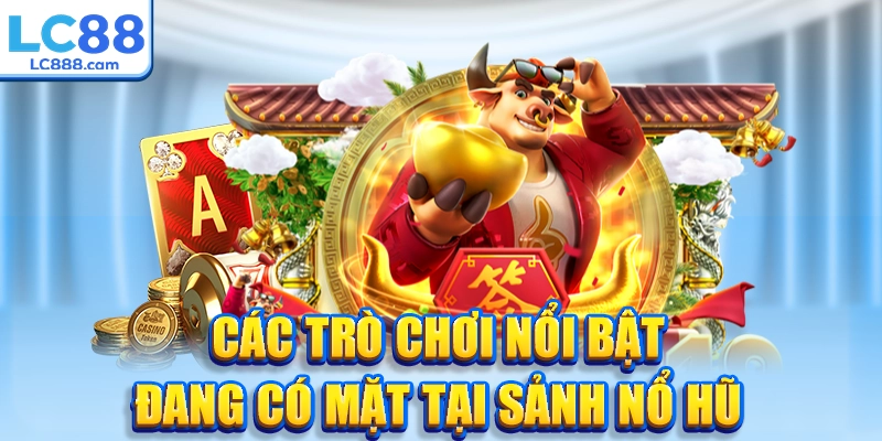 Các trò chơi nổi bật đang có mặt tại sảnh nổ hũ