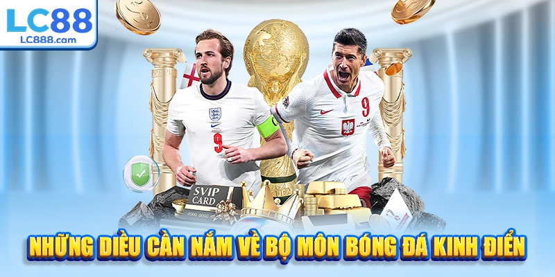 Những điều cần nắm về bộ môn bóng đá kinh điển