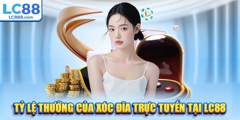 Tỷ lệ thưởng của xóc đĩa trực tuyến tại LC88