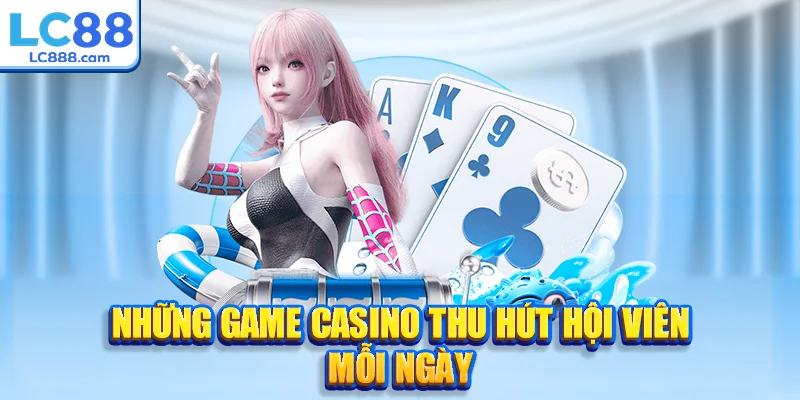 Những game casino thu hút hội viên mỗi ngày