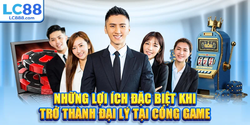 Những lợi ích đặc biệt khi trở thành đại lý tại cổng game