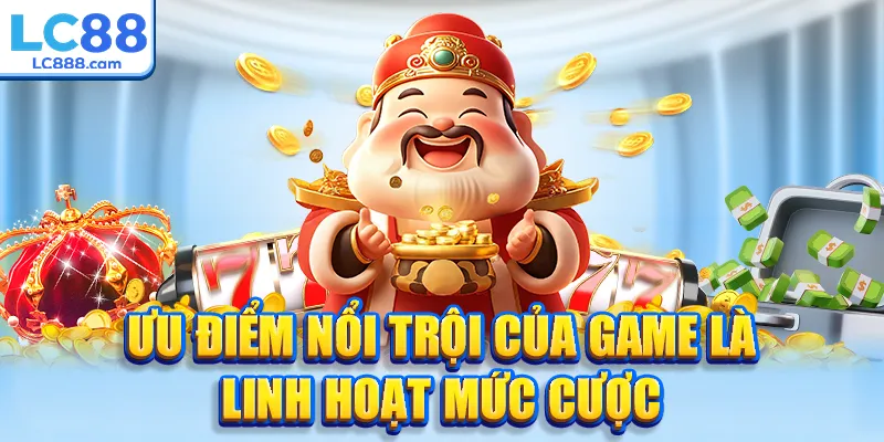 Ưu điểm nổi trội của game là linh hoạt mức cược